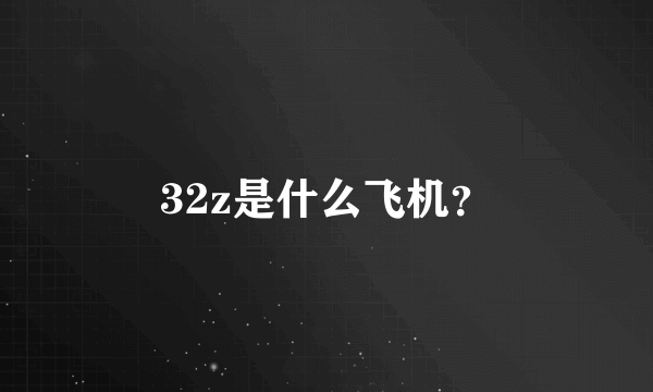 32z是什么飞机？