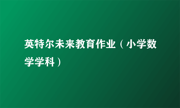 英特尔未来教育作业（小学数学学科）