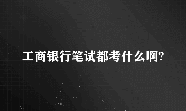 工商银行笔试都考什么啊?
