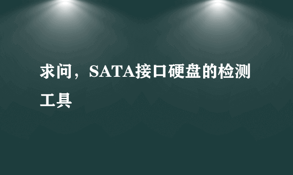 求问，SATA接口硬盘的检测工具