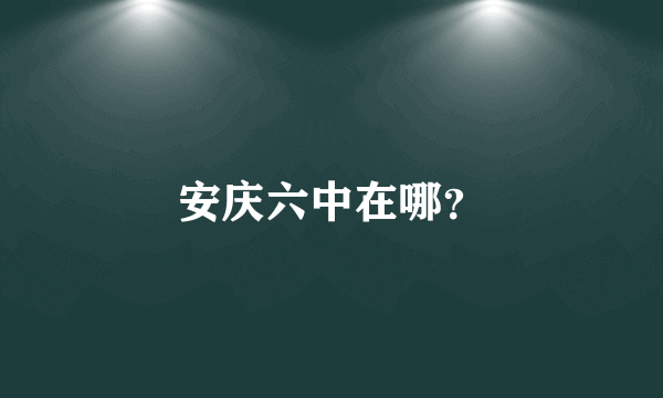 安庆六中在哪？