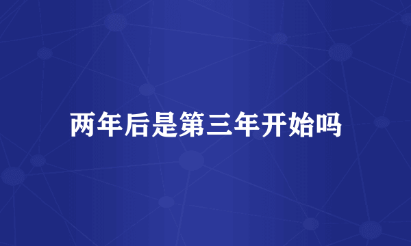 两年后是第三年开始吗