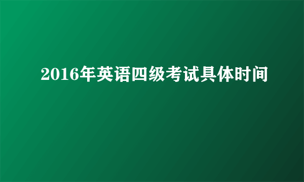 2016年英语四级考试具体时间