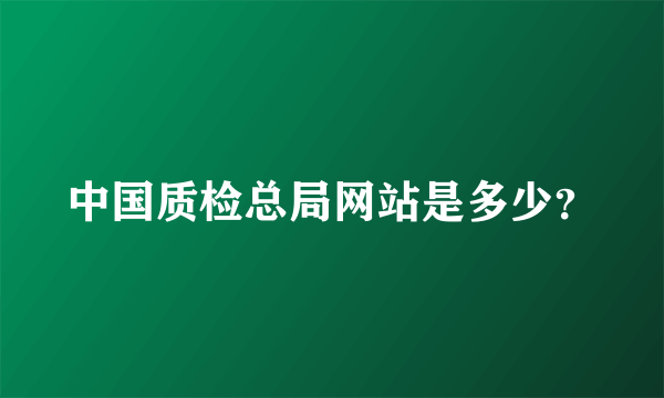 中国质检总局网站是多少？