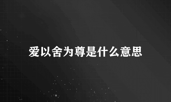 爱以舍为尊是什么意思