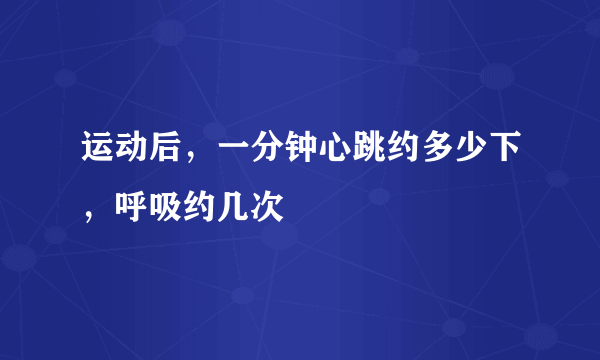运动后，一分钟心跳约多少下，呼吸约几次