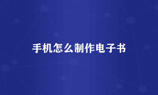 手机怎么制作电子书