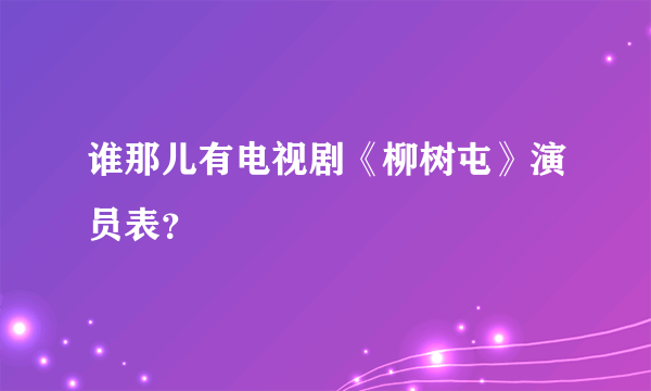 谁那儿有电视剧《柳树屯》演员表？