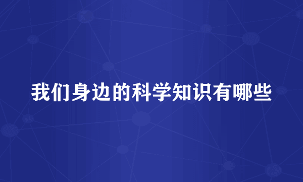 我们身边的科学知识有哪些
