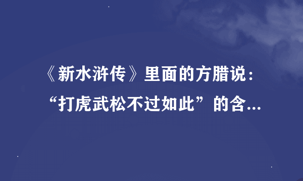 《新水浒传》里面的方腊说：“打虎武松不过如此”的含义是什么？
