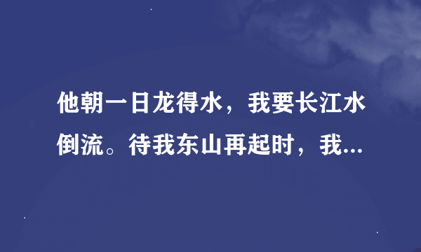 他朝一日龙得水，我要长江水倒流。待我东山再起时，我要血染半边天!!出自哪里和整首诗是什么?