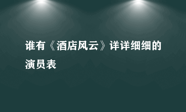 谁有《酒店风云》详详细细的演员表