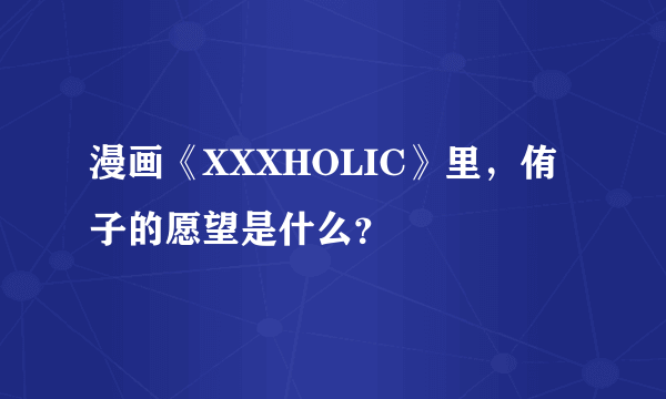 漫画《XXXHOLIC》里，侑子的愿望是什么？