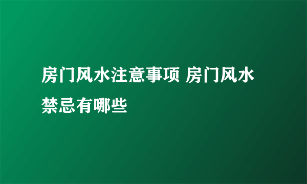 房门风水注意事项 房门风水禁忌有哪些