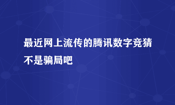 最近网上流传的腾讯数字竞猜不是骗局吧