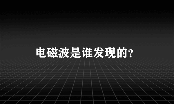 电磁波是谁发现的？