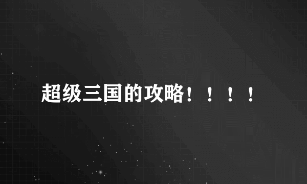 超级三国的攻略！！！！