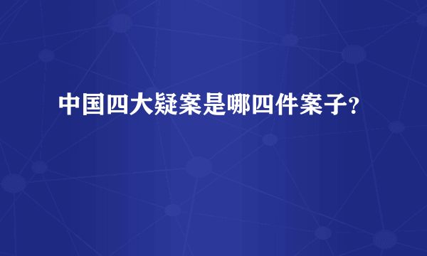 中国四大疑案是哪四件案子？
