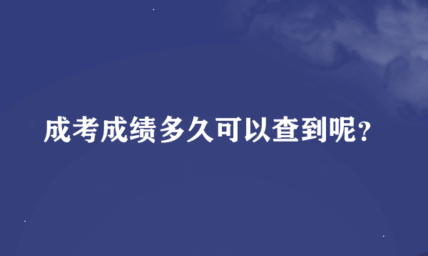成考成绩多久可以查到呢？