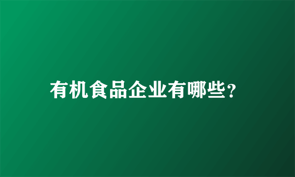 有机食品企业有哪些？