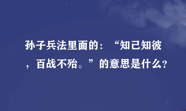 孙子兵法里面的：“知己知彼，百战不殆。”的意思是什么？