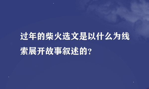 过年的柴火选文是以什么为线索展开故事叙述的？