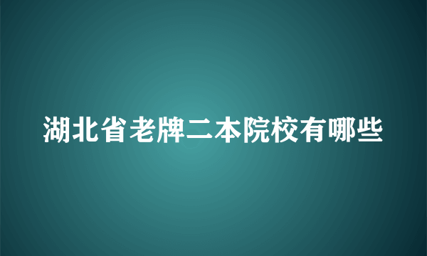 湖北省老牌二本院校有哪些