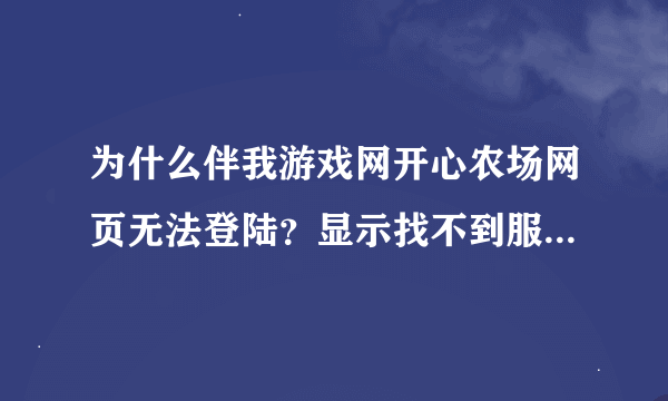 为什么伴我游戏网开心农场网页无法登陆？显示找不到服务器！是网页维护？网页被删？还是网络拥堵？