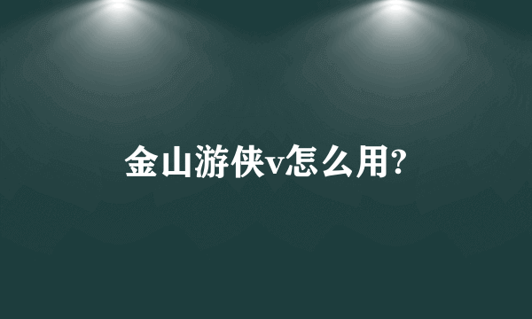 金山游侠v怎么用?