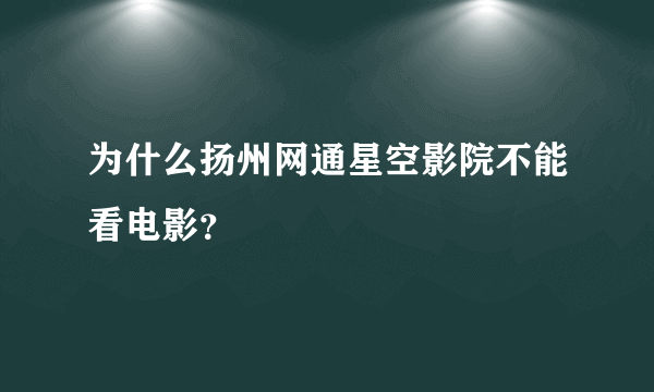 为什么扬州网通星空影院不能看电影？