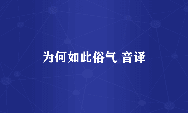 为何如此俗气 音译