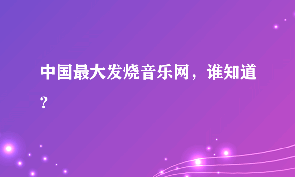 中国最大发烧音乐网，谁知道？