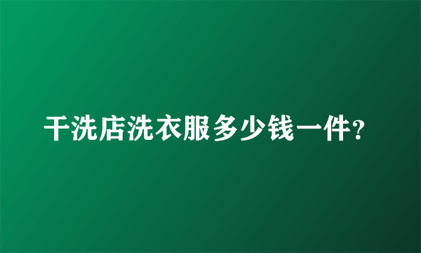 干洗店洗衣服多少钱一件？