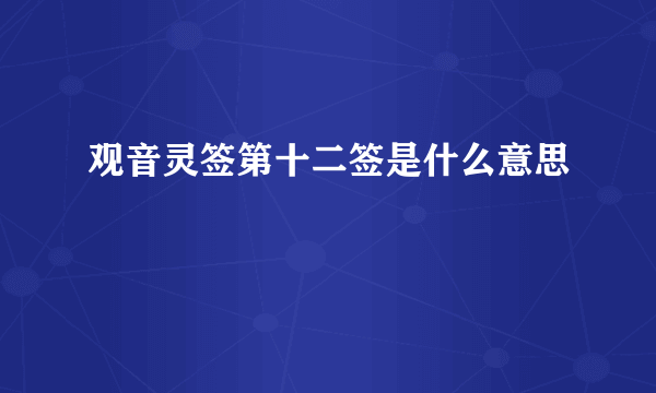 观音灵签第十二签是什么意思