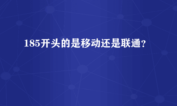 185开头的是移动还是联通？