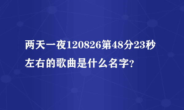 两天一夜120826第48分23秒左右的歌曲是什么名字？