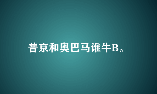 普京和奥巴马谁牛B。