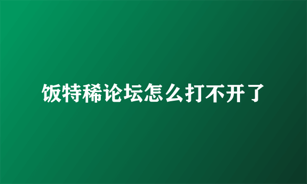 饭特稀论坛怎么打不开了