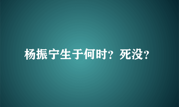 杨振宁生于何时？死没？