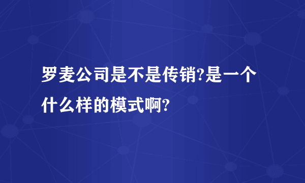 罗麦公司是不是传销?是一个什么样的模式啊?