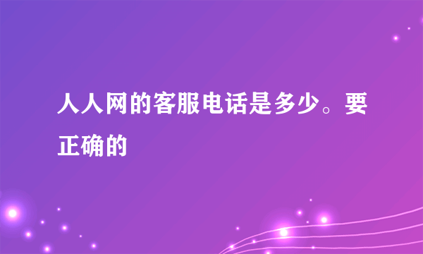 人人网的客服电话是多少。要正确的