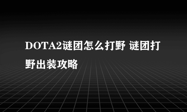 DOTA2谜团怎么打野 谜团打野出装攻略