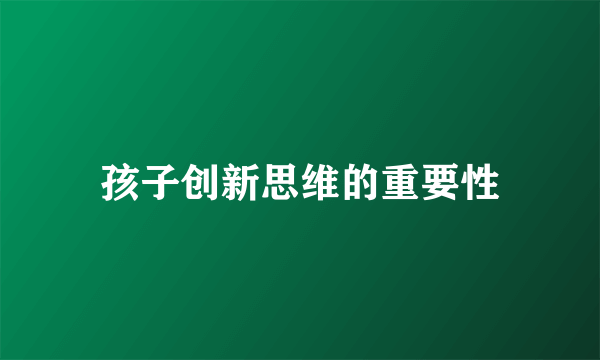孩子创新思维的重要性