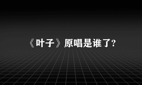 《叶子》原唱是谁了?