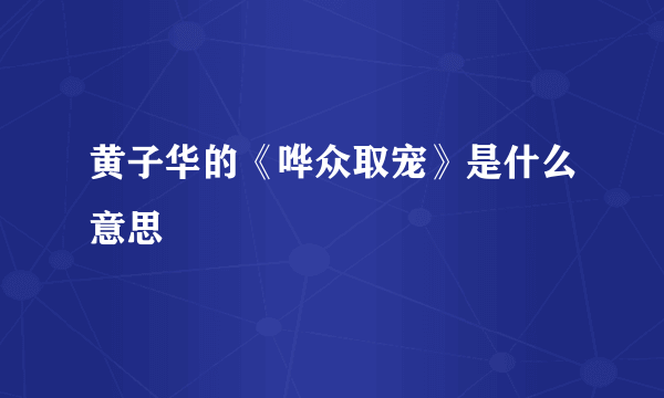 黄子华的《哗众取宠》是什么意思