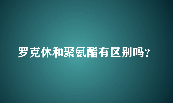 罗克休和聚氨酯有区别吗？