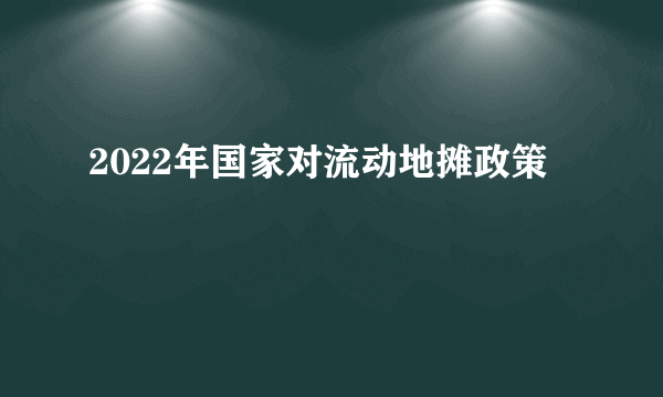 2022年国家对流动地摊政策