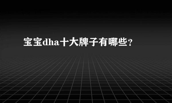 宝宝dha十大牌子有哪些？