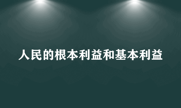 人民的根本利益和基本利益