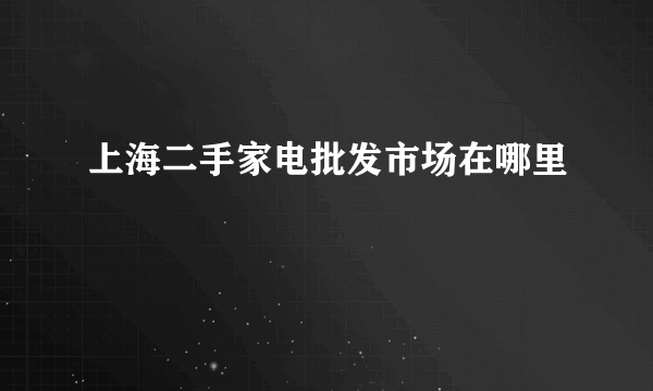 上海二手家电批发市场在哪里